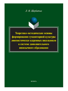 Теоретико-методические основы формирования гуманитарной культуры лингвистически одаренных школьников в системе дополнительного иноязычного образования: монография