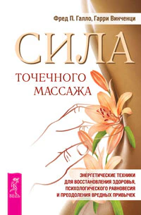 Сила точечного массажа. Энергетические техники для восстановления здоровья, психологического равновесия и преодоления вредных привычек. Галло Ф.П., Винченци Г.