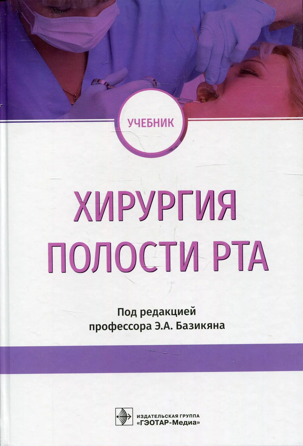 Хирургия полости рта : учебник / Э. А. Базикян [и др.] ; под ред. Э. А. Базикяна. — М. : ГЭОТАР-Медиа, 2019. — 640 с. : ил.