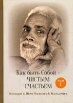 Как быть Собой — чистым Счастьем. Беседы с Шри Раманой Махарши. Т. 1. 3-е изд. Рамана Махарши