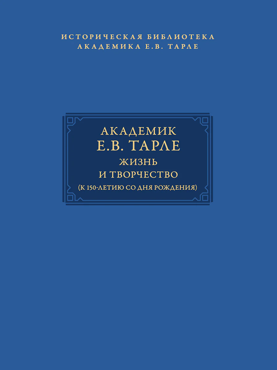 Академик Е.В. Тарле: жизнь и творчество (к 150-летию со дня рождения). Т.I.-М.:Проспект,2026. (Серия «Историческая библиотека академика Е.В. Тарле»).