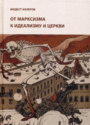 От марксизма к идеализму и церкви (1897-1927): Исследования, материалы, указатели. Колеров М.