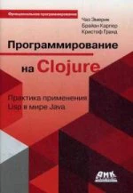 Программирование в Clojure: Практика применения Lisp ы мире Java. Эмерик Ч.
