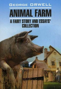 Animal Farm. Afairy story and Essays' collection = Скотный двор и сборник эссе: книга для чтения на англ.яз